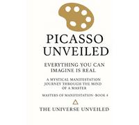 Picasso Unveiled Everything You Can Imagine Is Real: A Mystical Manifestation Journey Through the Mind of a Master (Masters of Manifestation)