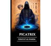 PICATRIX: GHAYAT AL-HAKIM: Kadonnut astraalimagian, alkemian ja esoteerisen viisauden grimoaari, hermeettisen astrologian salaisuudet ja maailmankaikkeuden lait (Finnish Edition)