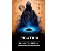 PICATRIX: GHAYAT AL-HAKIM: Kadonnut astraalimagian, alkemian ja esoteerisen viisauden grimoaari, hermeettisen astrologian salaisuudet ja maailmankaikkeuden lait (Finnish Edition)