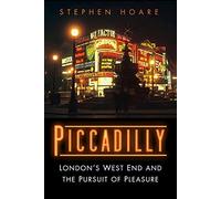 Piccadilly: London’s West End and the Pursuit of Pleasure