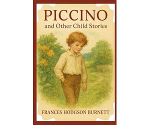 Piccino, and other child stories: Timeless Tales of Childhood Innocence and Imagination With Original Illustrations