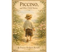 Piccino, and other child stories: Timeless Tales of Kindness, Courage, and Childhood Wonder