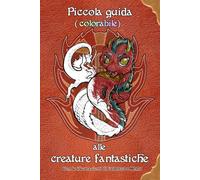Piccola guida (colorabile) alle creature fantastiche: Draghi, fate, orchi, spiriti: colorali tu!
