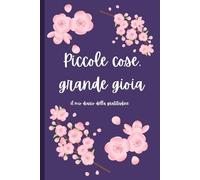Piccole Cose, Grande Gioia: Un Diario Per Creare Un'Esperienza di Gratitudine Ogni Giorno!: Diario della Gratitudine
