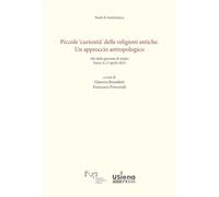 Piccole «curiosità» delle religioni antiche. Un approccio antropologico. Atti delle giornate di studio (Siena, 4-5 aprile 2024) (Studi di antichistica)
