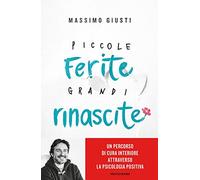 Piccole ferite, grandi rinascite. Un percorso di cura interiore attraverso la psicologia positiva (Vivere meglio)