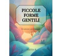 Piccole Forme Gentili: Per giocare con la fantasia