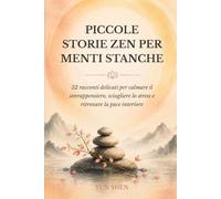 Piccole Storie Zen per Menti Stanche: 52 racconti delicati per calmare il sovrappensiero, sciogliere lo stress e ritrovare la pace interiore