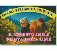 Piccole Streghe Crescono da Colorare: IL SEGRETO DELLA PIANTA DELLA LUNA (Piccole Streghe da Colorare)