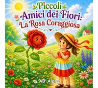 Piccoli Amici dei Fiori: La Rosa Coraggiosa: Una dolce storia sul coraggio, la fiducia in sé stessi e l’essere coraggiosi anche quando si ha paura