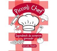 PICCOLI CHEF: ingredienti da scoprire giocando - giochi e attività da colorare per bambini 6-8 anni