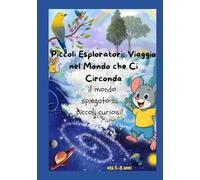 Piccoli esploratori: viaggio nel mondo che ci circonda: Il mondo spiegato ai piccoli curiosi