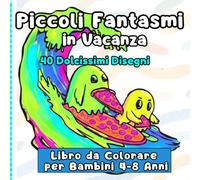 Piccoli Fantasmi in Vacanza 40 Dolcissimi Disegni: Libro da Colorare per Bambini dai 4 agli 8 Anni: 40 Dolcissimi Disegni con Mare, Spiaggia, Surf e Divertenti Avventure Estive