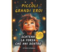 Piccoli Grandi Eroi - Scatena la forza che hai dentro: Racconti ispiratori e laboratori interattivi per bambini: sviluppare l'autostima, l'amicizia e il coraggio