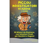 PICCOLI INVESTIGATORI IN AZIONE: 30 Misteri da Risolvere, con Soluzioni Finali, per Bambini e Ragazzi