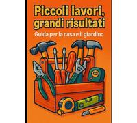 Piccoli lavori, grandi risultati: Guida per la casa e il giardino