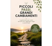 Piccoli Passi, Grandi Cambiamenti: La guida pratica per creare abitudini sane, raggiungere il benessere e trasformare la tua vita un passo alla volta