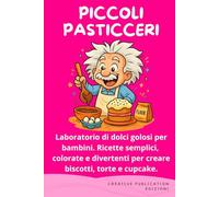 PICCOLI PASTICCERI: Laboratorio di dolci golosi per bambini. Ricette semplici, colorate e divertenti per creare biscotti, torte e cupcake