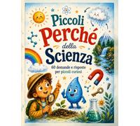 Piccoli Perché della Scienza: Domande, esperimenti e giochi per bambini curiosi da 3 a 8 anni