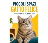 Piccoli spazi, gatto felice: Guida di 30 giorni