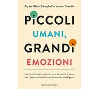 Piccoli umani, grandi emozioni. Come affrontare capricci, crisi di pianto e paure per crescere bambini emotivamente intelligenti (Varia)