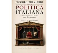 PICCOLO BREVIARIO DELLA POLITICA ITALIANA: L’arte di leggere chi ci governa senza farsi ingannare