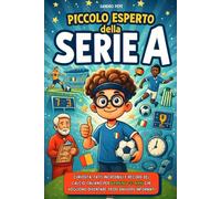 Piccolo Esperto della Serie A: Curiosità, fatti incredibili e record del calcio italiano per bambini 8-12 anni che vogliono diventare tifosi davvero informati