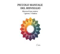 Piccolo Manuale del Risveglio: Ritrova il tuo centro: 7 giorni, 7 chakra