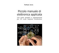 Piccolo manuale di elettronica applicata: Una guida semplice e appassionante per chi vuole imparare divertendosi