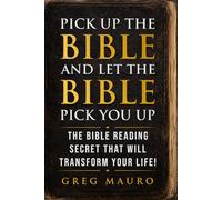 Pick Up The Bible And Let The Bible Pick You Up: The Bible Reading Secret That Will Transform Your Life!