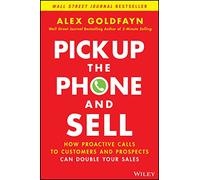 Pick Up The Phone and Sell: How Proactive Calls to Customers and Prospects Can Double Your Sales
