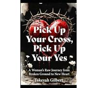 Pick Up Your Cross, Pick Up Your Yes: A Woman’s Raw Journey from Broken Ground to New Heart
