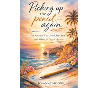 Picking Up The Pencil Again: For Anyone Who Loved Art Once and Wants to Begin Again