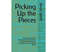 Picking Up the Pieces: A Healing Guide for Rebuilding Yourself After Broken Relationships, Boundaries, and Identity Shifts