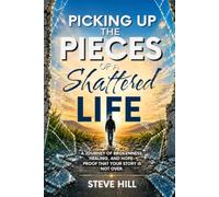Picking up the Pieces of a Shattered Life: A Journey of Brokenness, Healing, and Hope - Proof That Your Story is Not Over