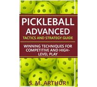 Pickleball Advanced Tactics and Strategy Guide: Winning Techniques for Competitive and High-Level Play (The Essential Pickleball Collection)