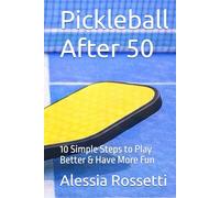 Pickleball After 50: 10 Simple Steps to Play Better & Have More Fun