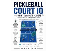 Pickleball Court IQ for Intermediate Players: Learning How to Anticipate the Game: Pattern Recognition, Positioning, and Rally Control