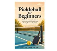 Pickleball for Beginners: The Warm, Friendly Guide to the Rules, Gear, Shots, Strategy, Drills, and How to Find People to Play With
