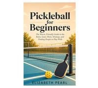 Pickleball for Beginners: The Warm, Friendly Guide to the Rules, Gear, Shots, Strategy, Drills, and How to Find People to Play With