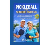PICKLEBALL FOR SENIORS OVER 50: The Injury-Free 30-Day Guide to Learning the Game, Improving Balance, Mastering the Soft Game, and Playing Smarter Without Strain