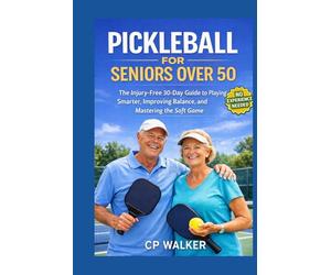 PICKLEBALL FOR SENIORS OVER 50: The Injury-Free 30-Day Guide to Learning the Game, Improving Balance, Mastering the Soft Game, and Playing Smarter Without Strain