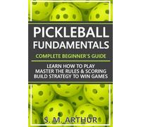 Pickleball Fundamentals - Complete Beginner's Guide: Learn How to Play, Master the Rules & Scoring, and Build Strategy to Win Games (The Essential Pickleball Collection)