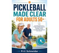 Pickleball Made Clear for Adults 50+: A Friendly Beginner’s Guide to Rules, Scoring, Serving, Doubles Strategy, Court Etiquette, and Confident First Games