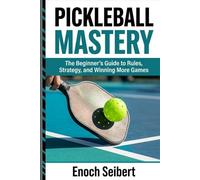 Pickleball Mastery: The Beginner’s Guide to Rules, Strategy, and Winning More Games