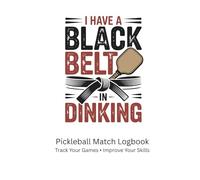 Pickleball Match Logbook: I Have a Black Belt in Dinking: Track Your Games, Improve Your Skills and Record Your Progress