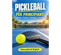 PICKLEBALL PER PRINCIPIANTI: Il manuale illustrato completo per imparare regole, punteggio, tecnica e strategia, con esercizi pratici e un piano di 30 giorni per giocare meglio