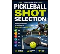 Pickleball Shot Selection: Winning More Points by Choosing the Right Shot at the Right Time: 9 (Learn at Home)