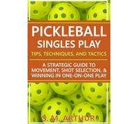 Pickleball Singles Play - Tips, Techniques, and Tactics: A Strategic Guide to Movement, Shot Selection, and Winning in One-on-One Play (The Essential Pickleball Collection)