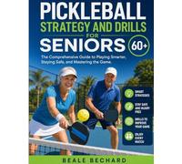 Pickleball Strategy and Drills for Seniors 60+: The Comprehensive Guide to Playing Smarter, Staying Safe, and Mastering the Game